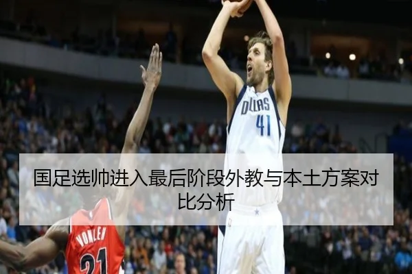 国足选帅进入最后阶段外教与本土方案对比分析