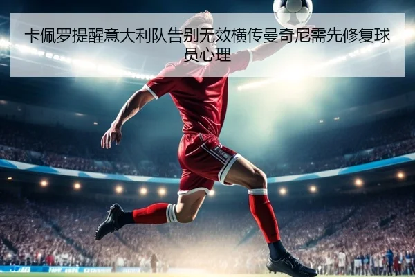 卡佩罗提醒意大利队告别无效横传曼奇尼需先修复球员心理